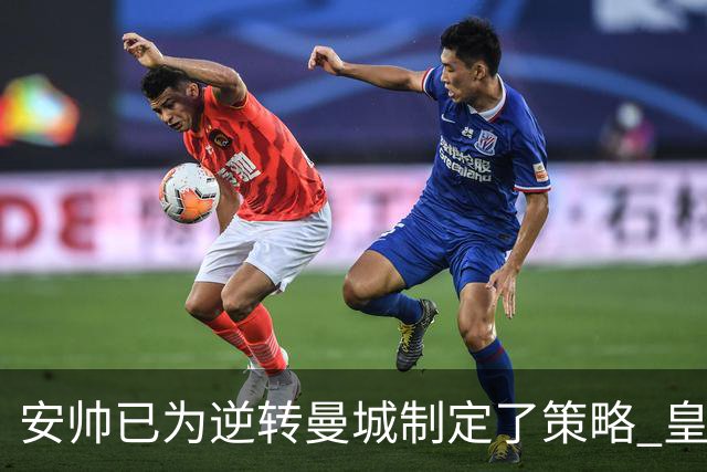 安帅已为逆转曼城制定了策略 皇马球员相信能逆转